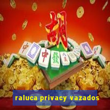 raluca privacy vazados